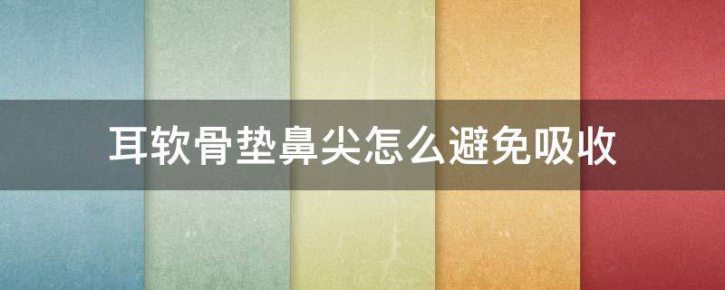 耳软骨垫鼻尖怎么避免吸收（耳软骨垫鼻尖会完全吸收吗）