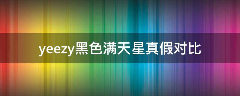 yeezy黑色满天星真假对比（yeezy黑满天星多少钱）