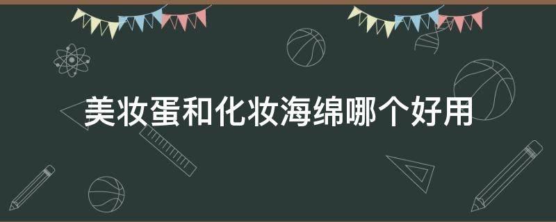 美妆蛋和化妆海绵哪个好用 美妆蛋和化妆海绵哪个好用些