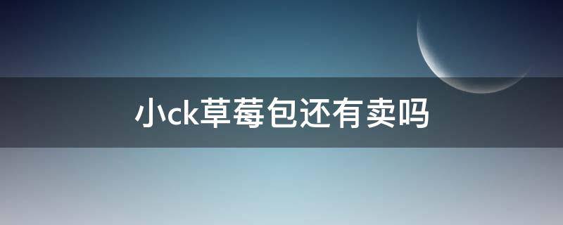 小ck草莓包还有卖吗 小ck草莓包还有卖吗多少钱