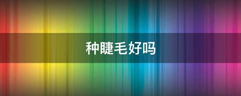 种睫毛好吗（接睫毛显年轻还是显老）