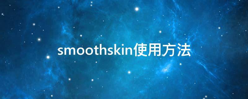 smoothskin使用方法（smoothskin好用吗）