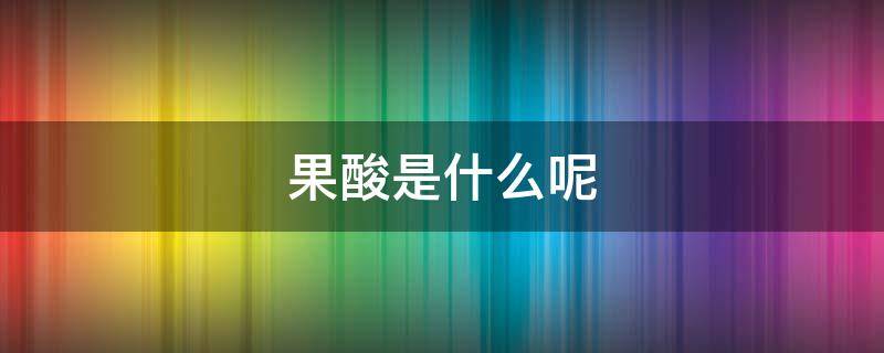 果酸是什么呢 果酸是啥?