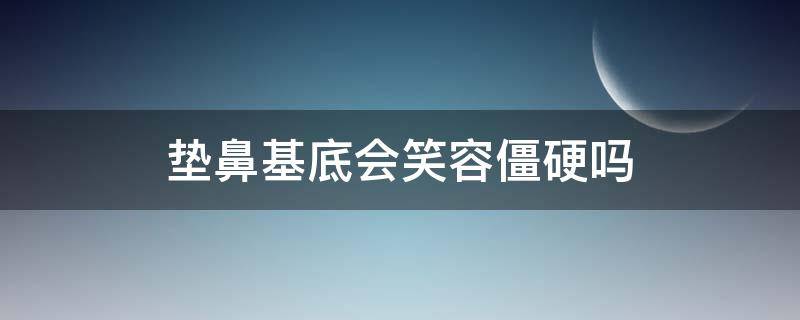 垫鼻基底会笑容僵硬吗（垫鼻基底会笑容僵硬吗）
