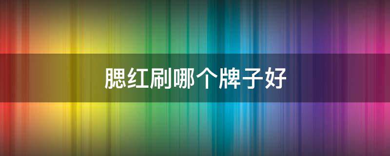 腮红刷哪个牌子好 腮红刷哪个牌子好