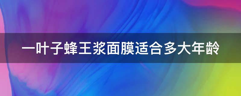 一叶子蜂王浆面膜适合多大年龄 一叶子蜂蜜密集补水面膜