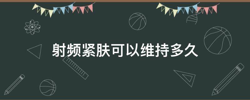 射频紧肤可以维持多久 射频紧肤可以维持多久啊