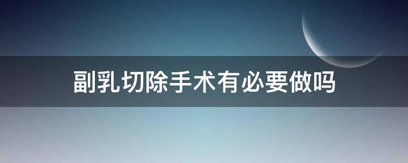 副乳切除手术有必要做吗 副乳切除用住院吗