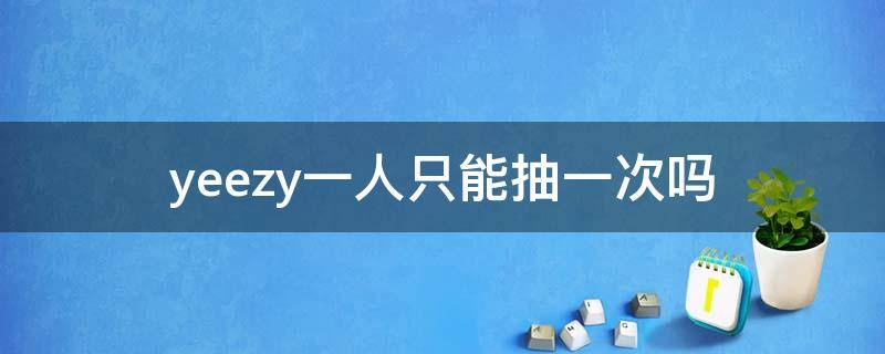 yeezy一人只能抽一次吗（yeezy 抽）