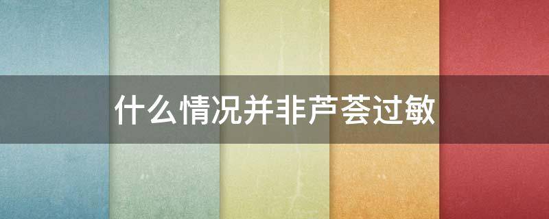 什么情况并非芦荟过敏（什么人会对芦荟过敏）