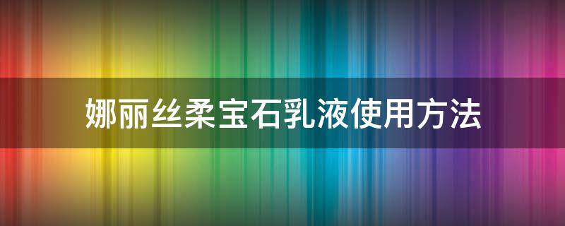 娜丽丝柔宝石乳液使用方法 娜丽丝洗发乳好用吗