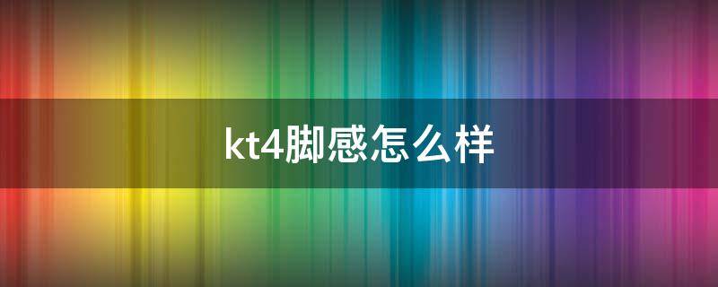 kt4脚感怎么样（kt4值不值得买）