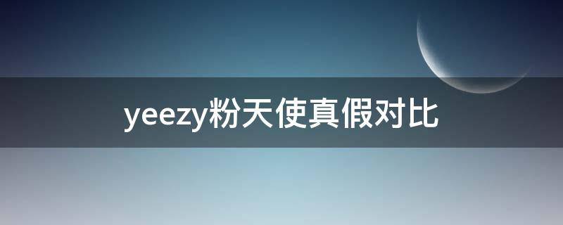 yeezy粉天使真假对比（yeezy粉天使价格）