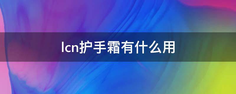 lcn护手霜有什么用 cnd护手霜