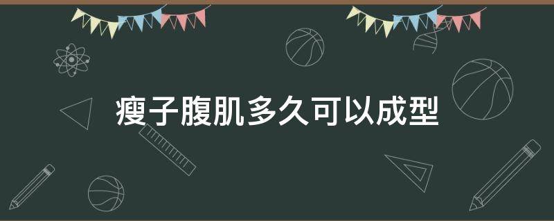 瘦子腹肌多久可以成型（瘦的人腹肌最快多久练出来）