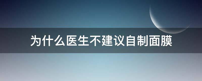 为什么医生不建议自制面膜 为什么不能一直用医用面膜
