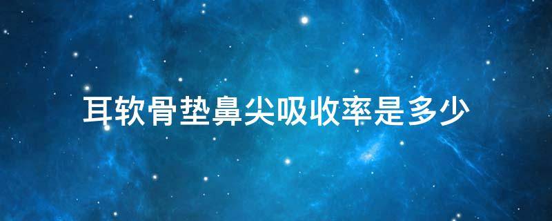 耳软骨垫鼻尖吸收率是多少（耳软骨垫鼻尖吸收了）