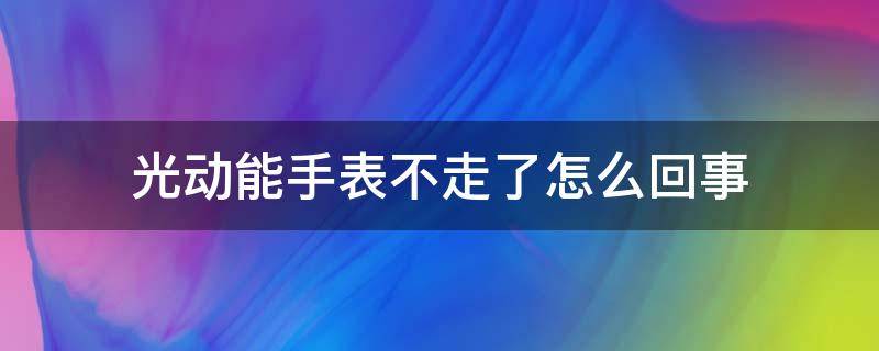光动能手表不走了怎么回事 光动能手表不走了有可能是什么损坏