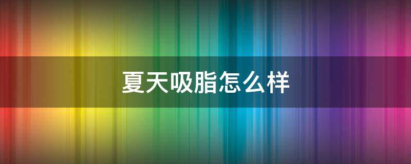 夏天吸脂怎么样 胶原羹怎么吃