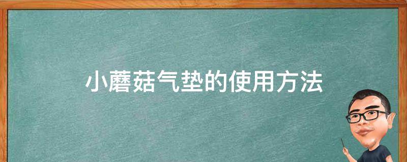 小蘑菇气垫的使用方法（小蘑菇气垫的用法视频）