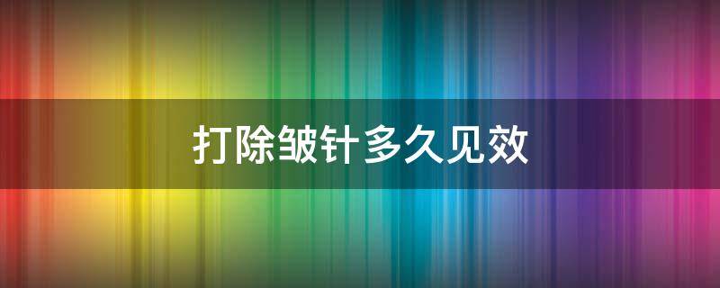 打除皱针多久见效 眼角纹打除皱针多久见效