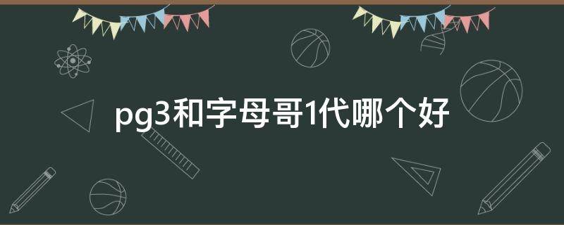 pg3和字母哥1代哪个好 pg3和字母哥2哪个好