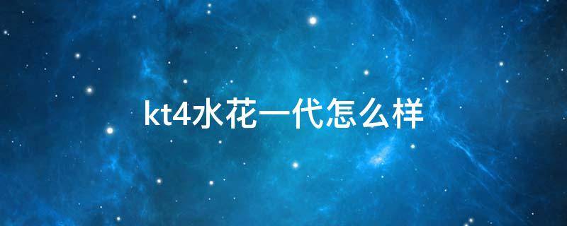 kt4水花一代怎么样 kt6水花三代发售价