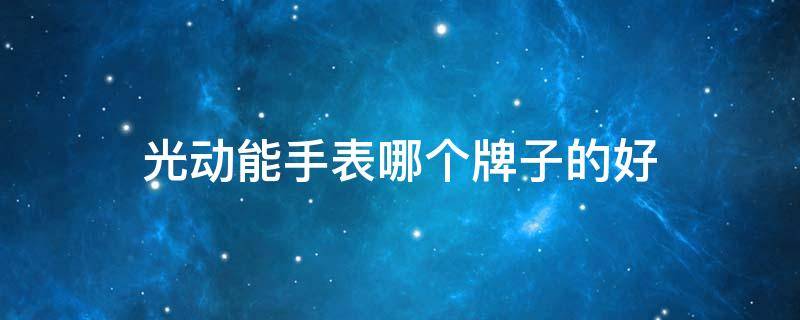 光动能手表哪个牌子的好 光动能手表哪个牌子最好