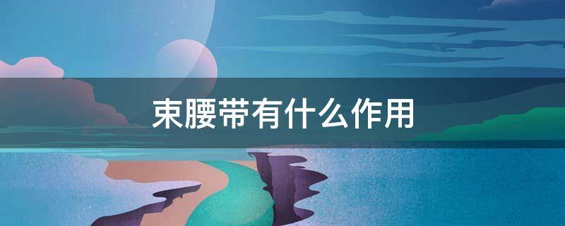 束腰带有什么作用 护腰带一天戴多久