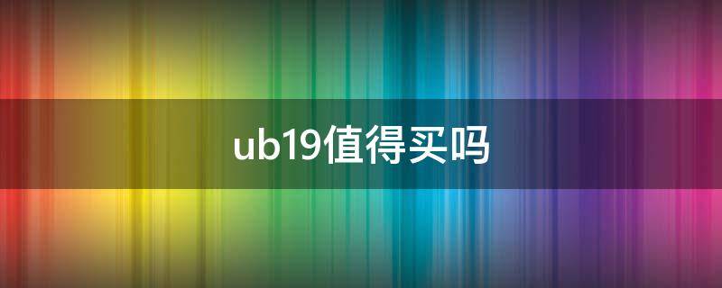 ub19值得买吗（ub19好吗）