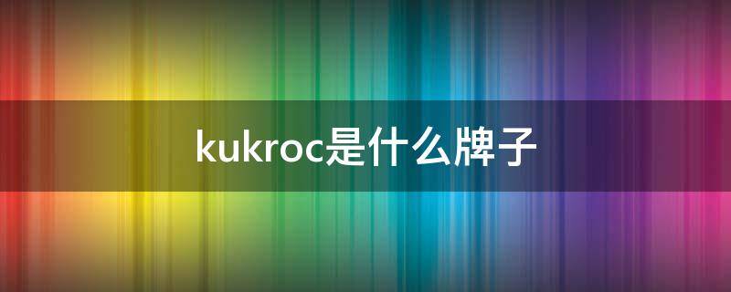 kukroc是什么牌子（kuka是什么牌子）