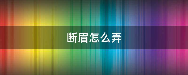 断眉怎么弄（断眉该怎么办）