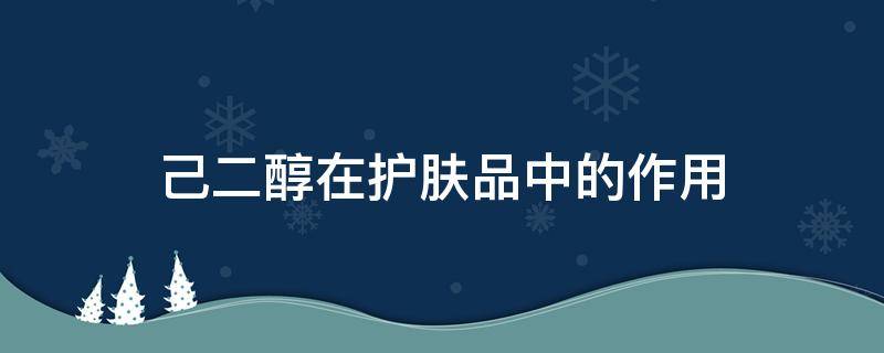 己二醇在护肤品中的作用 己二醇在护肤品安全吗
