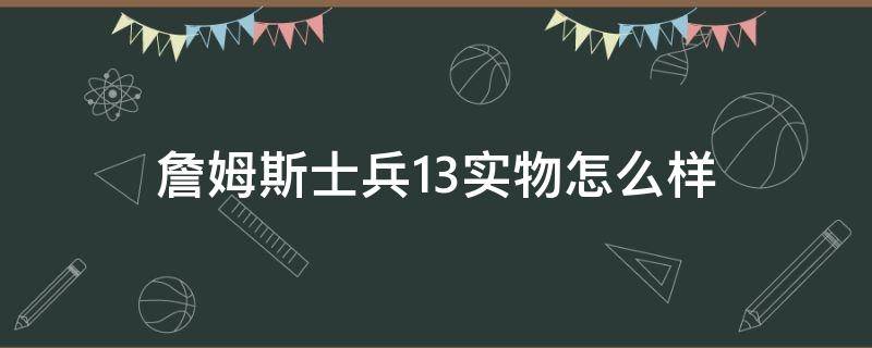 詹姆斯士兵13实物怎么样 詹姆斯士兵13透气吗