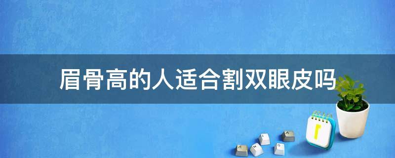 眉骨高的人适合割双眼皮吗 眉骨高的人适合割双眼皮吗女