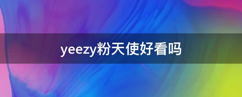 yeezy粉天使好看吗 yeezy粉天使适合男生吗