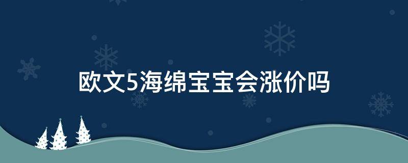 欧文5海绵宝宝会涨价吗 欧文5海绵宝宝多少钱是正品