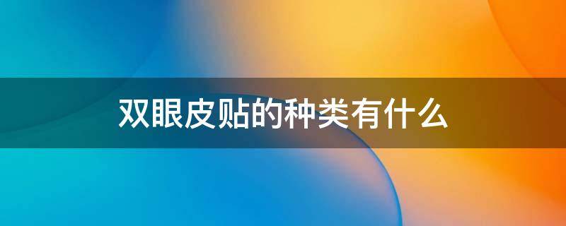 双眼皮贴的种类有什么（双眼皮贴的种类有什么区别图片）