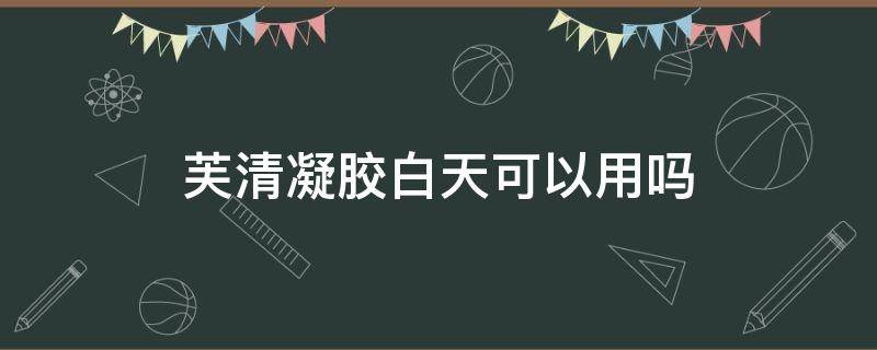 芙清凝胶白天可以用吗 芙清凝胶可以每天使用吗?