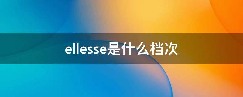 ellesse是什么档次 ellesse是什么牌子中文怎么读