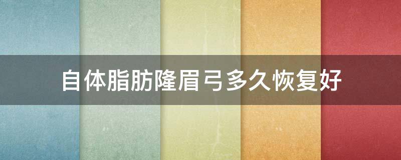 自体脂肪隆眉弓多久恢复好（自体脂肪丰眉弓可以维持多久）