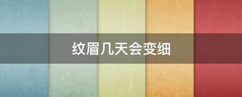纹眉几天会变细（纹眉几天会变细毛）
