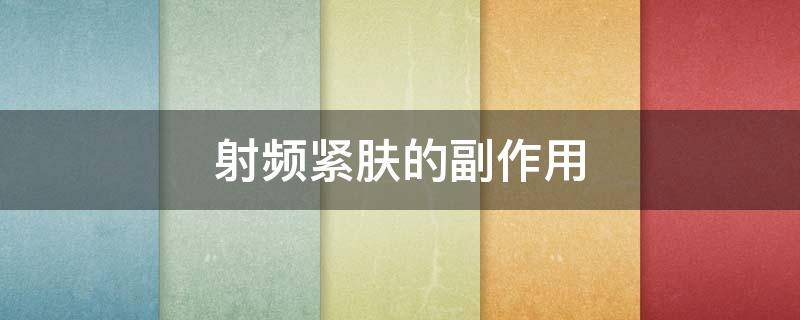 射频紧肤的副作用 射频紧肤的副作用是什么