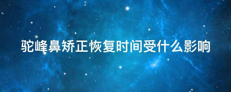 驼峰鼻矫正恢复时间受什么影响（驼峰鼻矫正需要多久恢复）
