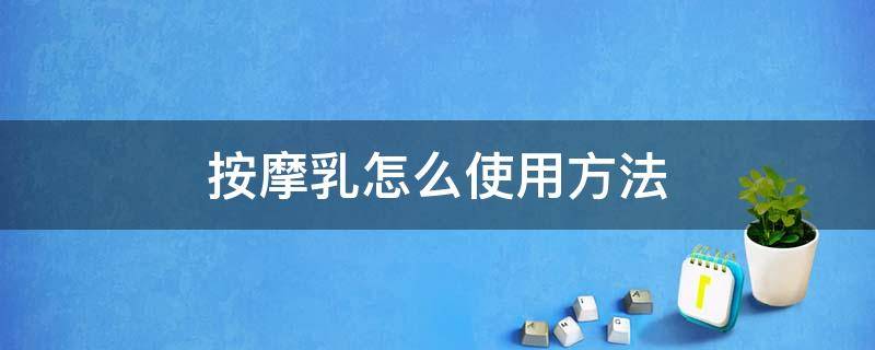 按摩乳怎么使用方法（按摩乳的使用方法）