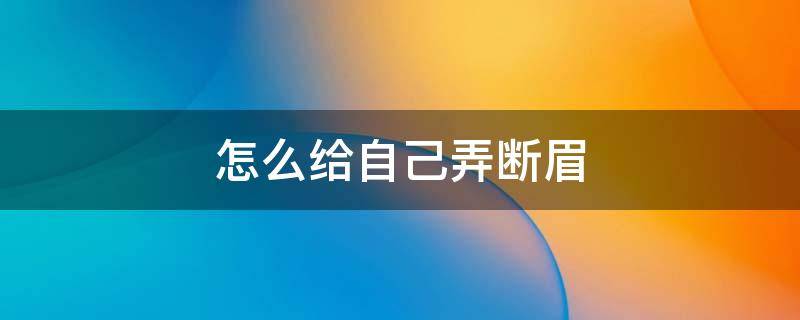 怎么给自己弄断眉 如何自己断眉
