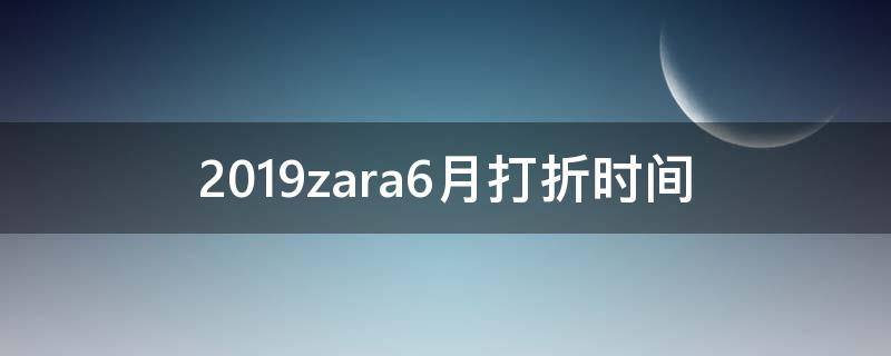 2019zara6月打折时间（2020zara打折时间表）