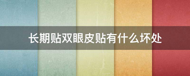 长期贴双眼皮贴有什么坏处（长期贴双眼皮贴有什么坏处嘛）
