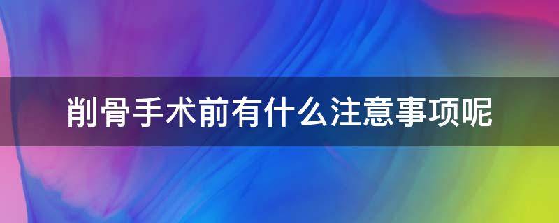 削骨手术前有什么注意事项呢 削骨手术前后