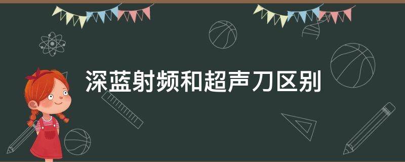 深蓝射频和超声刀区别 深蓝射频与超声刀的区别